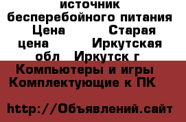 источник бесперебойного питания › Цена ­ 500 › Старая цена ­ 690 - Иркутская обл., Иркутск г. Компьютеры и игры » Комплектующие к ПК   